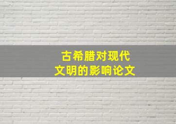 古希腊对现代文明的影响论文