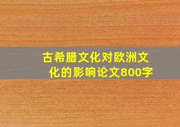 古希腊文化对欧洲文化的影响论文800字