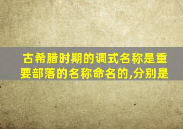 古希腊时期的调式名称是重要部落的名称命名的,分别是