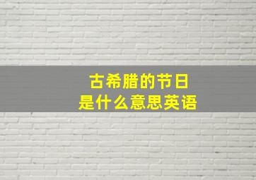 古希腊的节日是什么意思英语