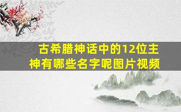 古希腊神话中的12位主神有哪些名字呢图片视频