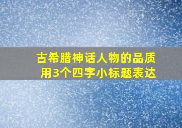 古希腊神话人物的品质用3个四字小标题表达