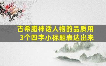 古希腊神话人物的品质用3个四字小标题表达出来