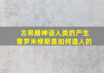 古希腊神话人类的产生普罗米修斯是如何造人的