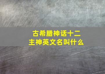 古希腊神话十二主神英文名叫什么