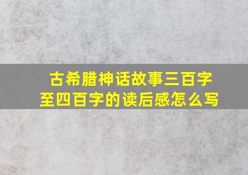 古希腊神话故事三百字至四百字的读后感怎么写