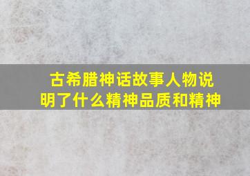 古希腊神话故事人物说明了什么精神品质和精神