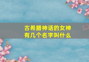 古希腊神话的女神有几个名字叫什么