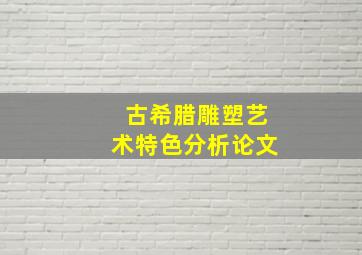 古希腊雕塑艺术特色分析论文