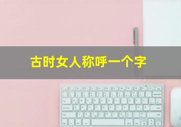 古时女人称呼一个字