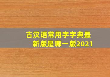 古汉语常用字字典最新版是哪一版2021