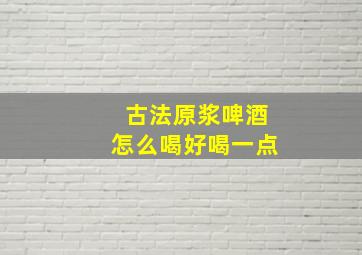 古法原浆啤酒怎么喝好喝一点