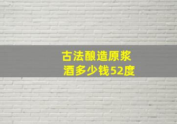 古法酿造原浆酒多少钱52度