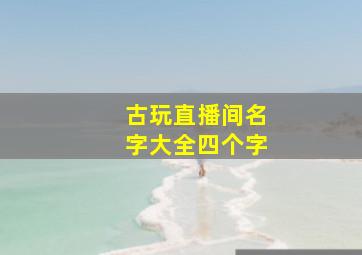 古玩直播间名字大全四个字