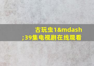 古玩虫1—39集电视剧在线观看