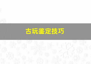 古玩鉴定技巧