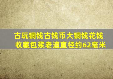 古玩铜钱古钱币大铜钱花钱收藏包浆老道直径约62毫米