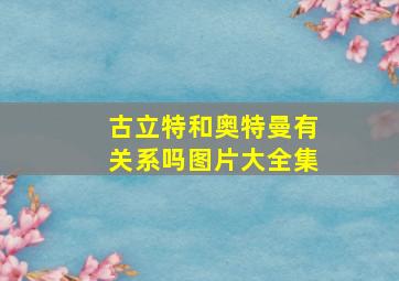 古立特和奥特曼有关系吗图片大全集