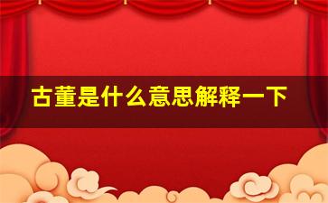 古董是什么意思解释一下