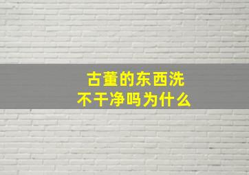 古董的东西洗不干净吗为什么