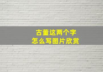 古董这两个字怎么写图片欣赏