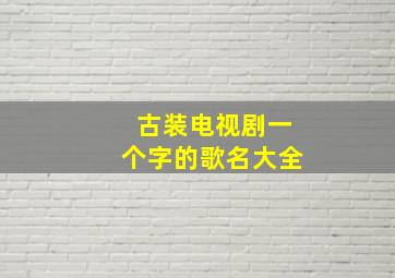 古装电视剧一个字的歌名大全