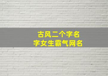 古风二个字名字女生霸气网名