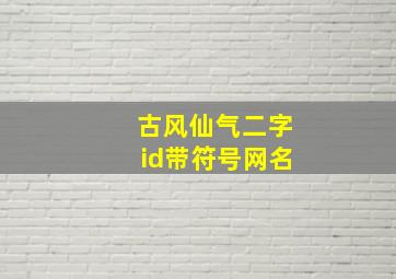 古风仙气二字id带符号网名