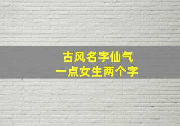 古风名字仙气一点女生两个字