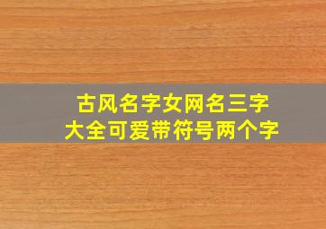 古风名字女网名三字大全可爱带符号两个字