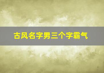 古风名字男三个字霸气