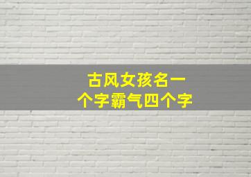 古风女孩名一个字霸气四个字