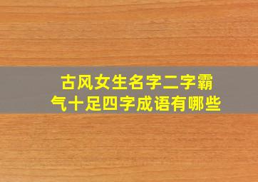 古风女生名字二字霸气十足四字成语有哪些