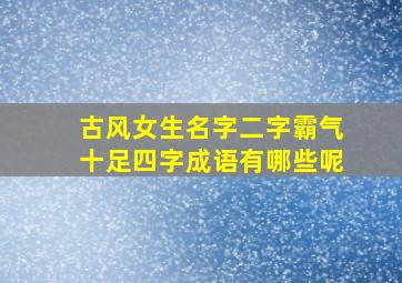 古风女生名字二字霸气十足四字成语有哪些呢