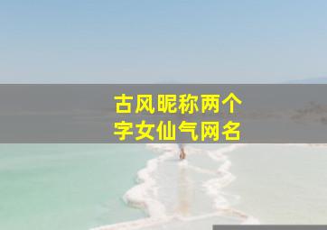 古风昵称两个字女仙气网名