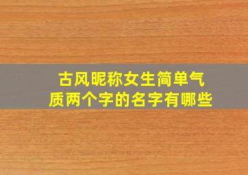 古风昵称女生简单气质两个字的名字有哪些