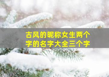 古风的昵称女生两个字的名字大全三个字