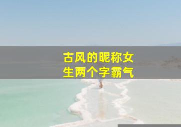 古风的昵称女生两个字霸气