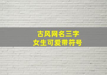 古风网名三字女生可爱带符号