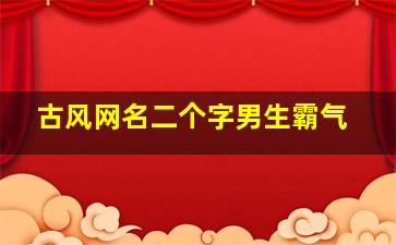 古风网名二个字男生霸气