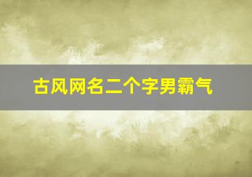 古风网名二个字男霸气