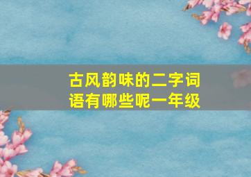 古风韵味的二字词语有哪些呢一年级