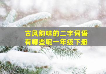 古风韵味的二字词语有哪些呢一年级下册