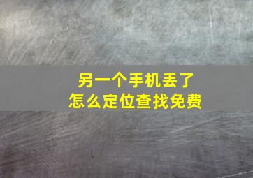 另一个手机丢了怎么定位查找免费