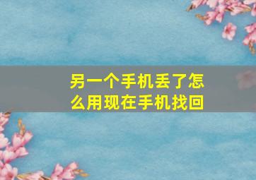 另一个手机丢了怎么用现在手机找回