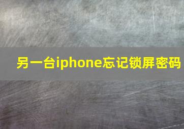 另一台iphone忘记锁屏密码