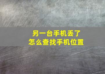 另一台手机丢了怎么查找手机位置