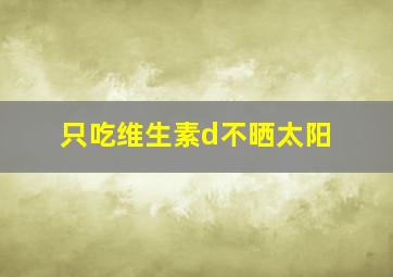 只吃维生素d不晒太阳