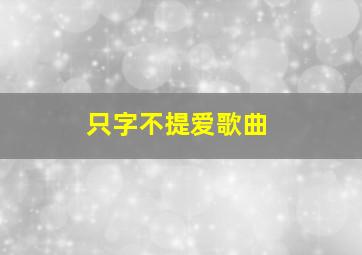 只字不提爱歌曲