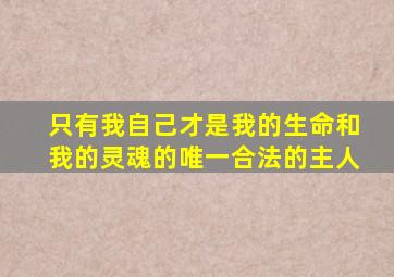 只有我自己才是我的生命和我的灵魂的唯一合法的主人